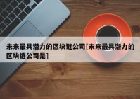 未来最具潜力的区块链公司[未来最具潜力的区块链公司是]