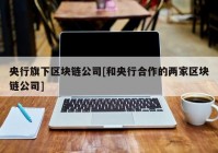 央行旗下区块链公司[和央行合作的两家区块链公司]