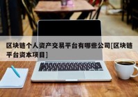 区块链个人资产交易平台有哪些公司[区块链平台资本项目]