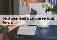 中链区块链科技公司怎么样上班[中链科技是做什么的]