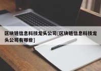 区块链信息科技龙头公司[区块链信息科技龙头公司有哪些]