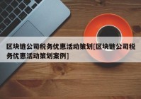 区块链公司税务优惠活动策划[区块链公司税务优惠活动策划案例]