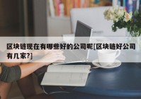 区块链现在有哪些好的公司呢[区块链好公司有几家?]