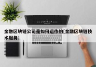 金融区块链公司是如何运作的[金融区块链技术服务]