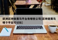 欧洲区块链赛马平台有哪些公司[区块链赛马哪个平台可以玩]