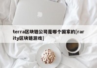 terra区块链公司是哪个国家的[rarity区块链游戏]