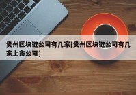 贵州区块链公司有几家[贵州区块链公司有几家上市公司]