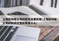 上海区块链公司的税收优惠政策[上海区块链公司的税收优惠政策是什么]