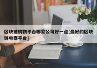 区块链购物平台哪家公司好一点[最好的区块链电商平台]