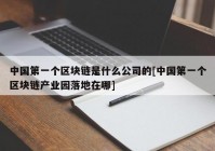 中国第一个区块链是什么公司的[中国第一个区块链产业园落地在哪]