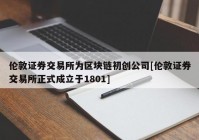 伦敦证券交易所为区块链初创公司[伦敦证券交易所正式成立于1801]