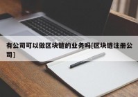 有公司可以做区块链的业务吗[区块链注册公司]