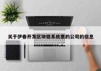 关于伊春开发区块链系统惠的公司的信息