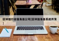 区块链行业独角兽公司[区块独角兽系统开发]