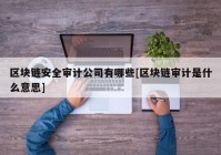 区块链安全审计公司有哪些[区块链审计是什么意思]