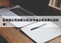 区块链公司资质认证[区块链公司资质认证标准]