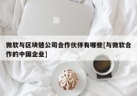 微软与区块链公司合作伙伴有哪些[与微软合作的中国企业]