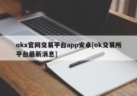 okx官网交易平台app安卓[ok交易所平台最新消息]