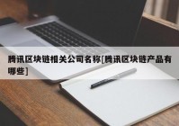 腾讯区块链相关公司名称[腾讯区块链产品有哪些]