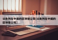 以色列在中国的区块链公司[以色列在中国的区块链公司]