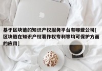 基于区块链的知识产权服务平台有哪些公司[区块链在知识产权著作权专利等均可保护方面的应用]