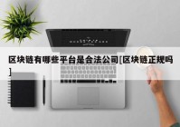 区块链有哪些平台是合法公司[区块链正规吗]