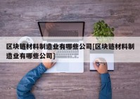 区块链材料制造业有哪些公司[区块链材料制造业有哪些公司]