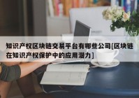 知识产权区块链交易平台有哪些公司[区块链在知识产权保护中的应用潜力]