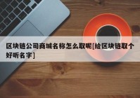 区块链公司商城名称怎么取呢[给区块链取个好听名字]