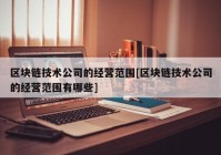 区块链技术公司的经营范围[区块链技术公司的经营范围有哪些]