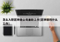 怎么入职区块链公司兼职工作[区块链找什么工作]