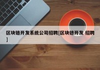 区块链开发系统公司招聘[区块链开发 招聘]