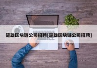 楚雄区块链公司招聘[楚雄区块链公司招聘]